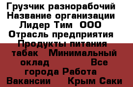 Грузчик-разнорабочий › Название организации ­ Лидер Тим, ООО › Отрасль предприятия ­ Продукты питания, табак › Минимальный оклад ­ 18 700 - Все города Работа » Вакансии   . Крым,Саки